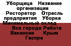 Уборщица › Название организации ­ Ресторатор › Отрасль предприятия ­ Уборка › Минимальный оклад ­ 8 000 - Все города Работа » Вакансии   . Крым,Гаспра